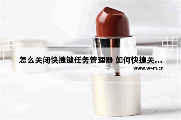 怎么关闭快捷键任务管理器 如何快捷关闭任务管理器