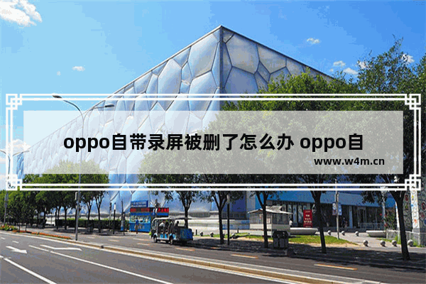 oppo自带录屏被删了怎么办 oppo自带屏幕录制被删了怎么办