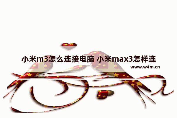 小米m3怎么连接电脑 小米max3怎样连接电脑