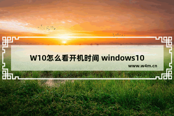 W10怎么看开机时间 windows10查看开机时间