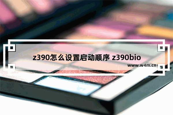 z390怎么设置启动顺序 z390bios设置