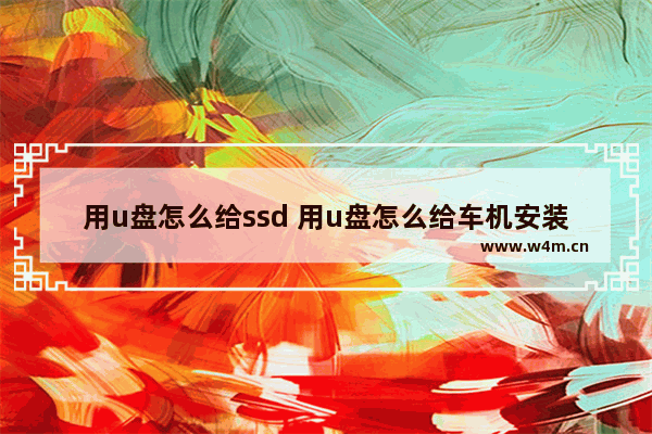 用u盘怎么给ssd 用u盘怎么给车机安装软件