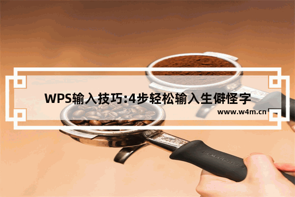 WPS输入技巧:4步轻松输入生僻怪字