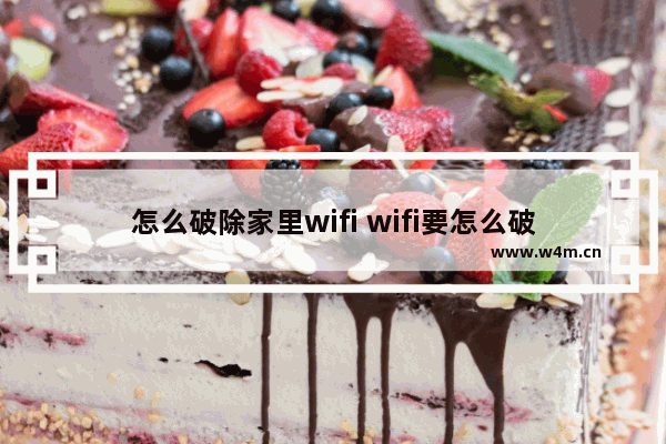 怎么破除家里wifi wifi要怎么破