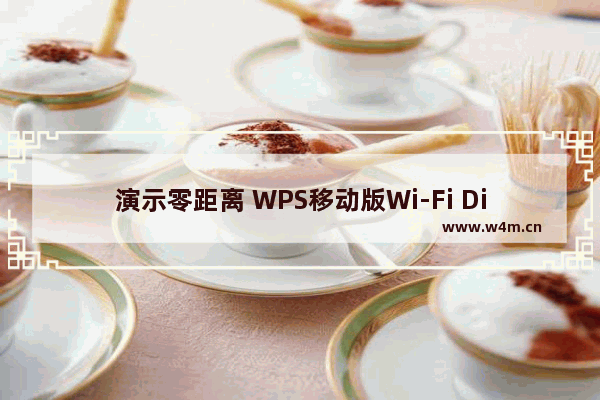 演示零距离 WPS移动版Wi-Fi Direct共享播放解读