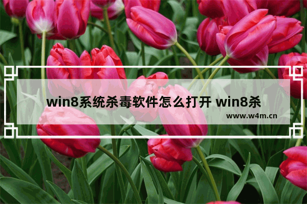 win8系统杀毒软件怎么打开 win8杀毒软件在哪里