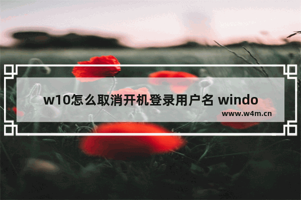 w10怎么取消开机登录用户名 window10开机用户怎么取消