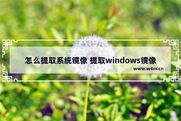 怎么提取系统镜像 提取windows镜像