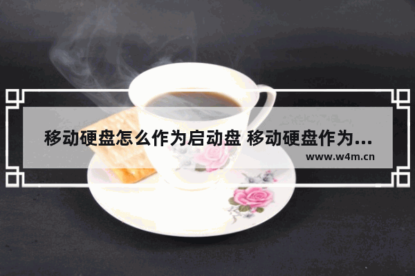 移动硬盘怎么作为启动盘 移动硬盘作为启动盘后怎么恢复