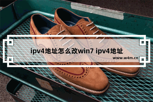 ipv4地址怎么改win7 ipv4地址怎么改回来