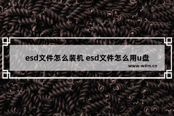 esd文件怎么装机 esd文件怎么用u盘安装