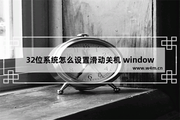 32位系统怎么设置滑动关机 windows10滑动关机代码