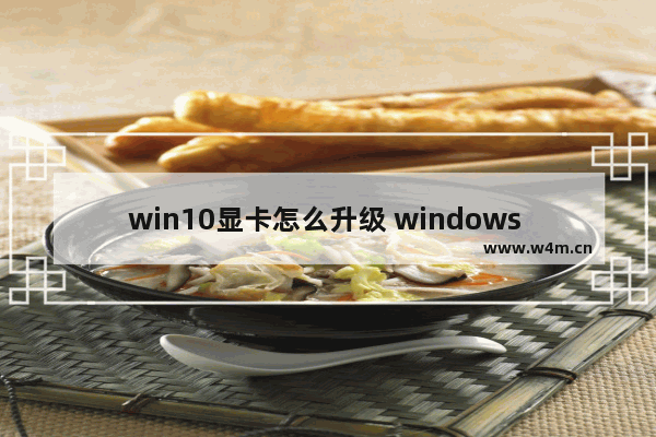 win10显卡怎么升级 windows 10怎么升级显卡