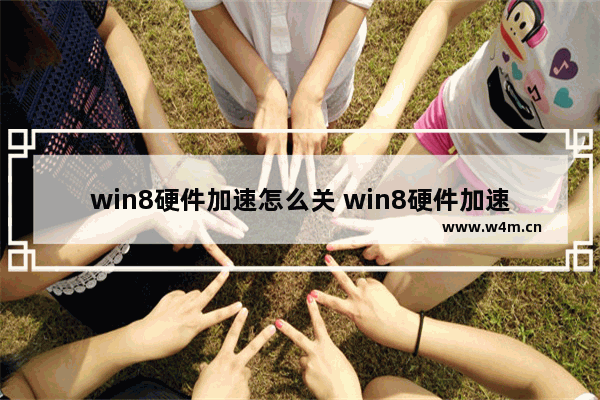 win8硬件加速怎么关 win8硬件加速怎么关掉