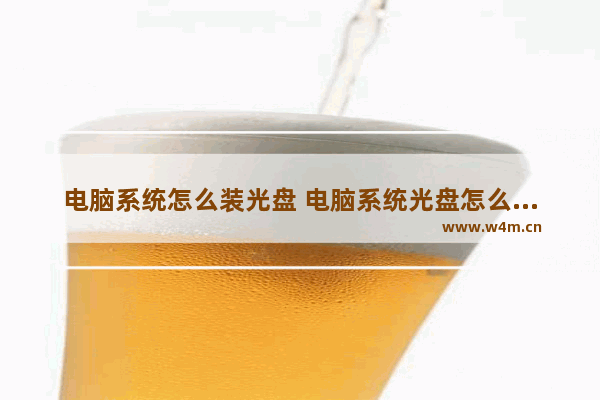 电脑系统怎么装光盘 电脑系统光盘怎么安装