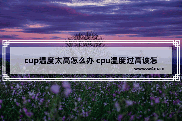 cup温度太高怎么办 cpu温度过高该怎么办