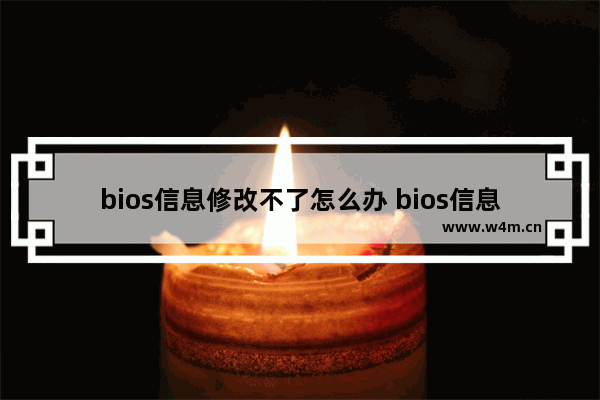 bios信息修改不了怎么办 bios信息修改不了怎么办视频