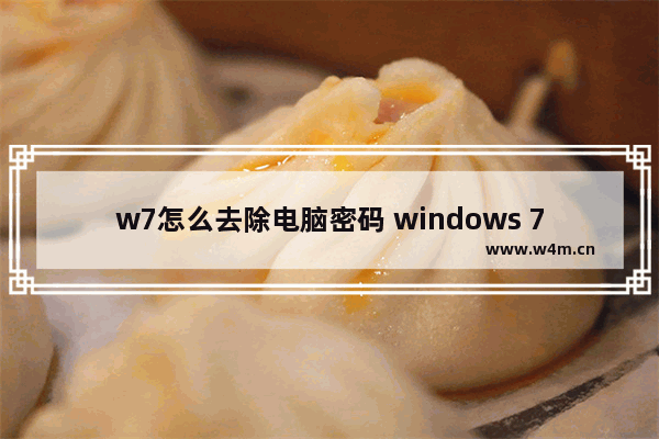 w7怎么去除电脑密码 windows 7怎么取消电脑密码