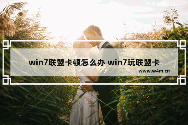 win7联盟卡顿怎么办 win7玩联盟卡怎么办