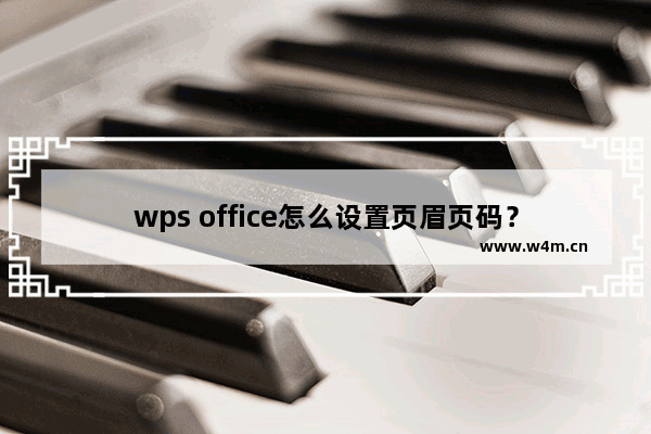 wps office怎么设置页眉页码？