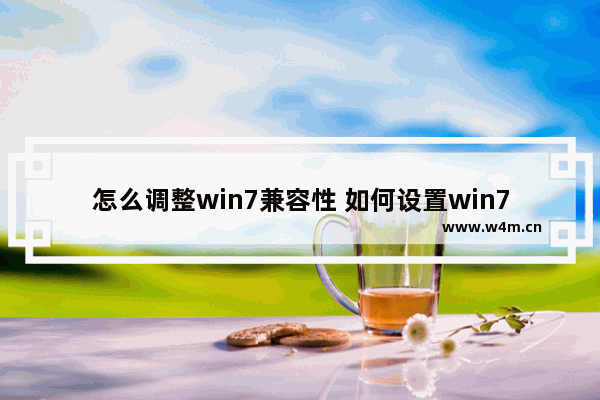 怎么调整win7兼容性 如何设置win7兼容模式