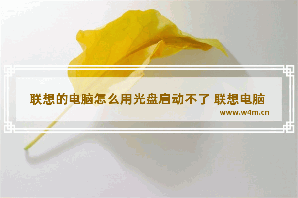 联想的电脑怎么用光盘启动不了 联想电脑 光盘启动