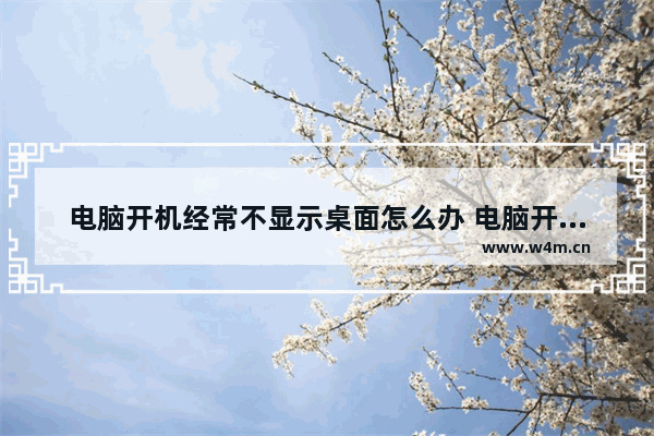 电脑开机经常不显示桌面怎么办 电脑开机经常不显示桌面怎么办