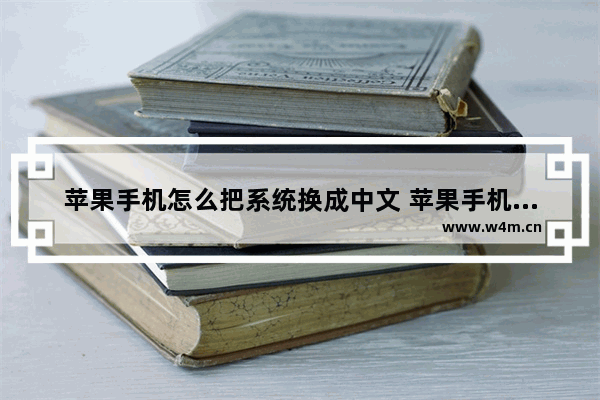 苹果手机怎么把系统换成中文 苹果手机系统怎么改成中文版