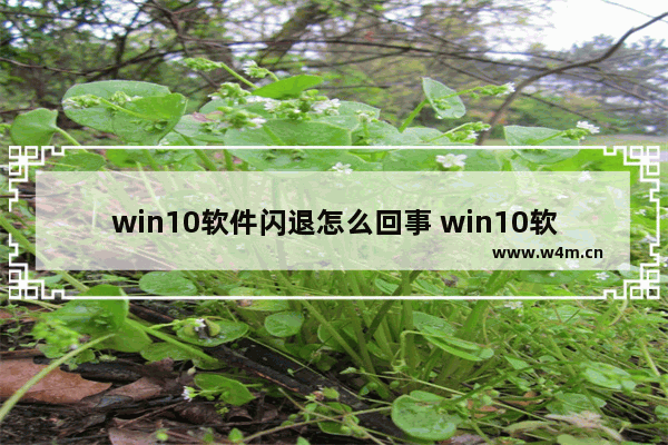 win10软件闪退怎么回事 win10软件闪退原因