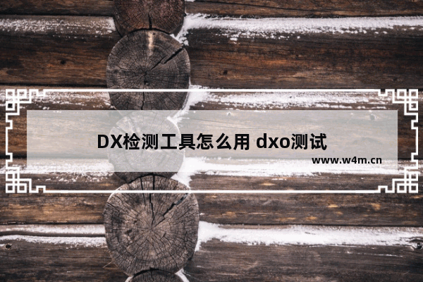 DX检测工具怎么用 dxo测试