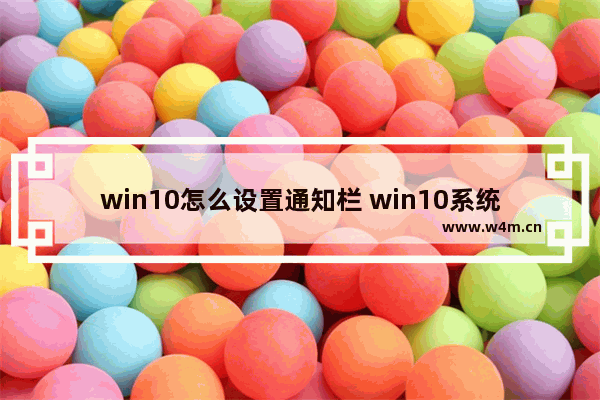 win10怎么设置通知栏 win10系统通知栏没反应