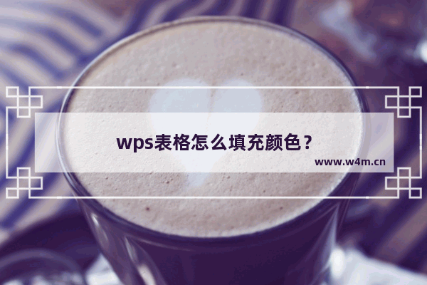 wps表格怎么填充颜色？