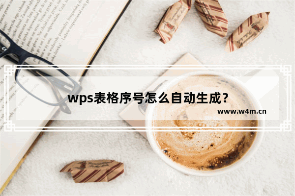 wps表格序号怎么自动生成？