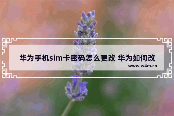 华为手机sim卡密码怎么更改 华为如何改sim卡密码