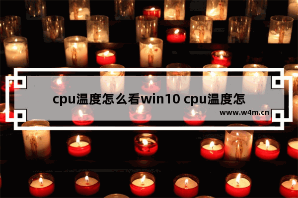 cpu温度怎么看win10 cpu温度怎么看比较准确