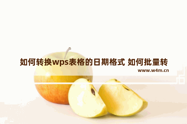 如何转换wps表格的日期格式 如何批量转换日期和时间格式