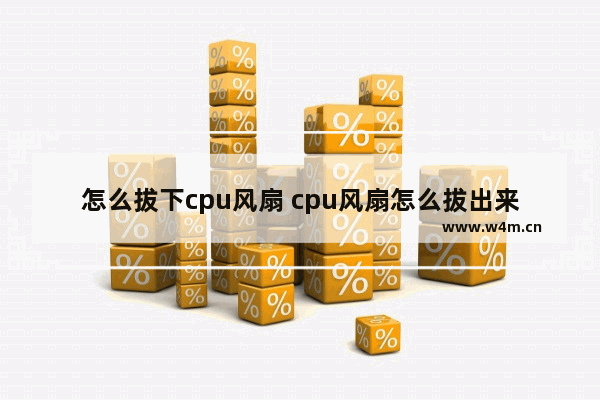 怎么拔下cpu风扇 cpu风扇怎么拔出来