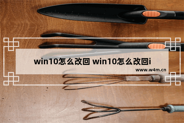 win10怎么改回 win10怎么改回ie浏览器