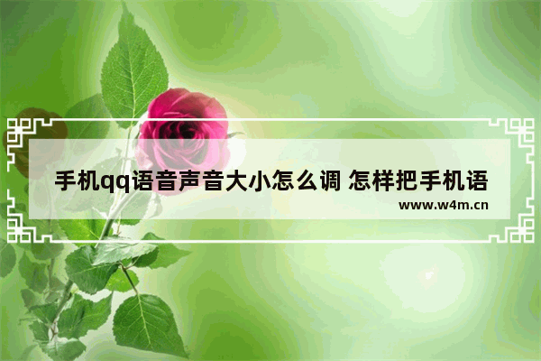 手机qq语音声音大小怎么调 怎样把手机语音声音变大