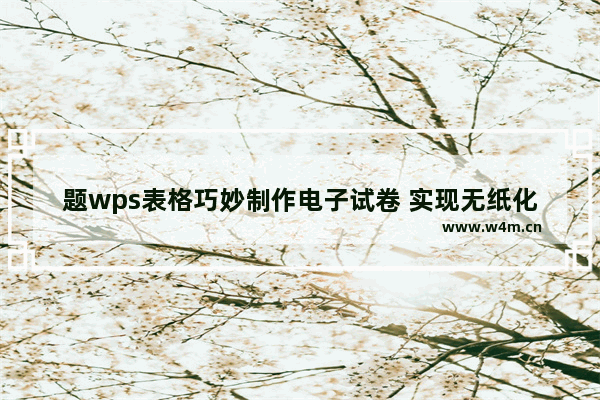 题wps表格巧妙制作电子试卷 实现无纸化考试 让计算机自动批改