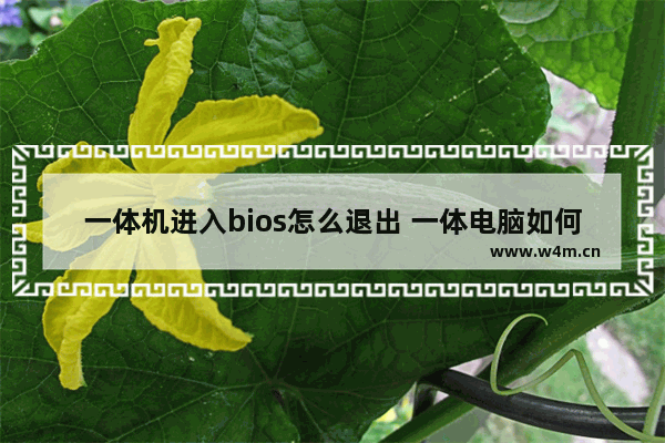 一体机进入bios怎么退出 一体电脑如何进入bios