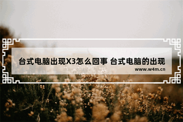 台式电脑出现X3怎么回事 台式电脑的出现