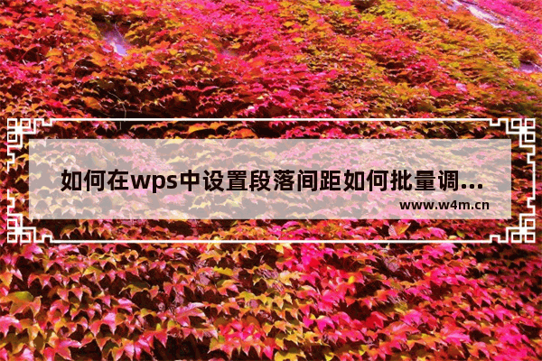 如何在wps中设置段落间距如何批量调整段落间距