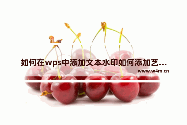 如何在wps中添加文本水印如何添加艺术字水印