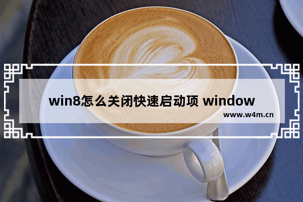 win8怎么关闭快速启动项 window关闭快速启动