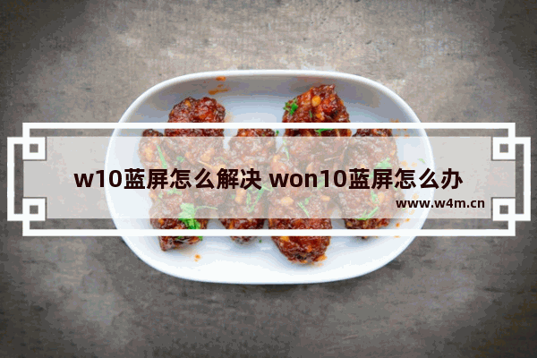 w10蓝屏怎么解决 won10蓝屏怎么办