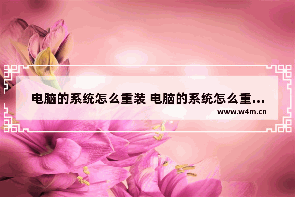 电脑的系统怎么重装 电脑的系统怎么重装系统