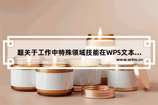 题关于工作中特殊领域技能在WPS文本中的应用