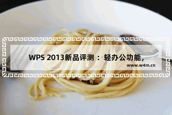 WPS 2013新品评测 ：轻办公功能，独特的边聊边办公的模式