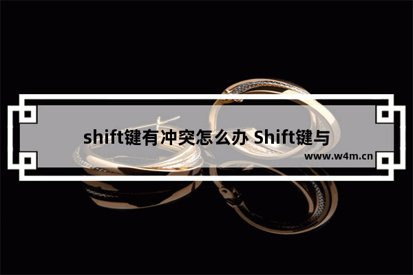 shift键有冲突怎么办 Shift键与游戏冲突问题